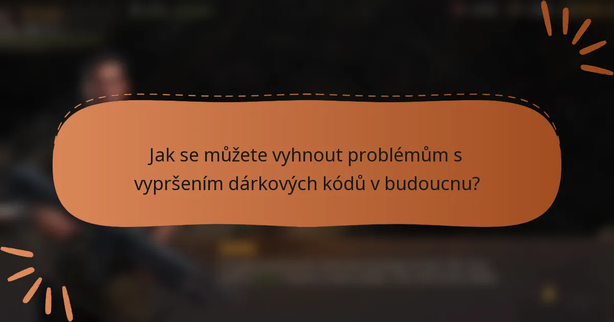 Jak se můžete vyhnout problémům s vypršením dárkových kódů v budoucnu?