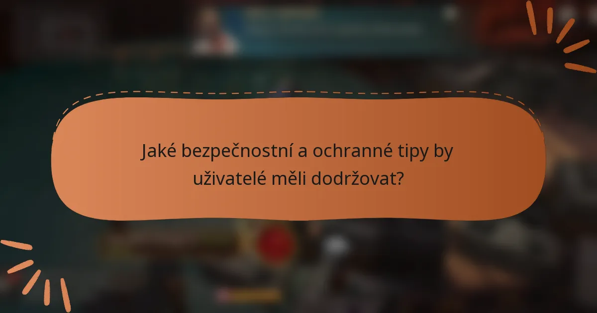 Jaké bezpečnostní a ochranné tipy by uživatelé měli dodržovat?