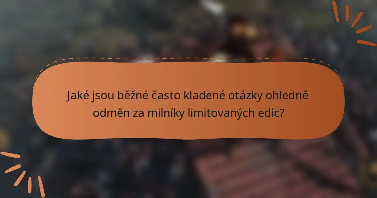 Jaké jsou běžné často kladené otázky ohledně odměn za milníky limitovaných edic?