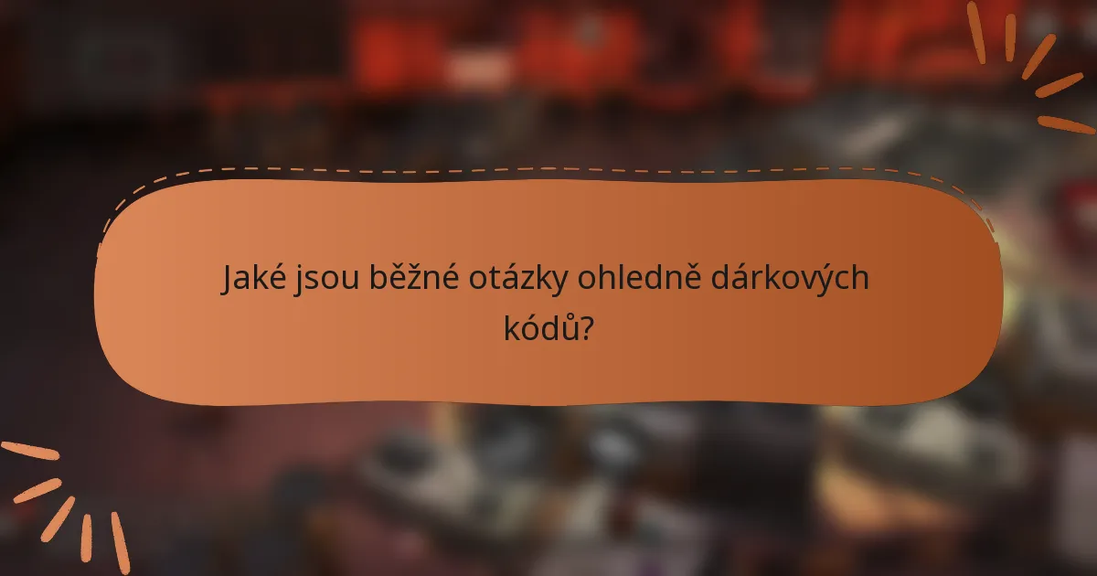 Jaké jsou běžné otázky ohledně dárkových kódů?
