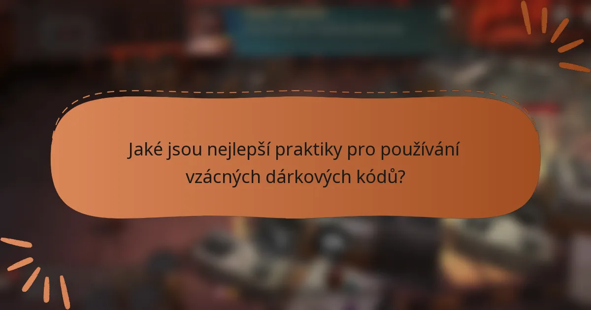 Jaké jsou nejlepší praktiky pro používání vzácných dárkových kódů?
