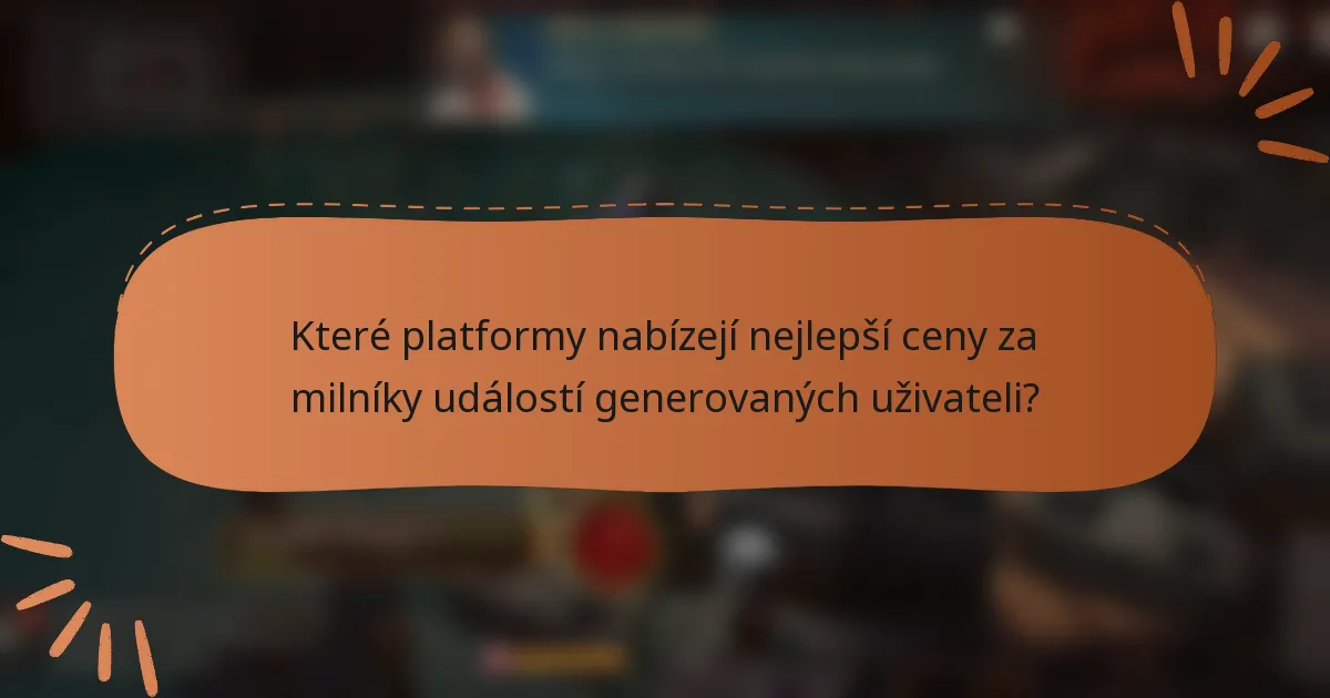 Které platformy nabízejí nejlepší ceny za milníky událostí generovaných uživateli?
